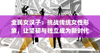 全民女汉子：挑战传统女性形象，让坚韧与独立成为新时代女性的标签