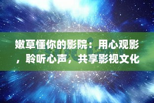 嫩草懂你的影院：用心观影，聆听心声，共享影视文化享受 v7.3.4下载