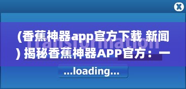 (香蕉神器app官方下载 新闻) 揭秘香蕉神器APP官方：一站式解决所有生活难题，你的贴心小助手