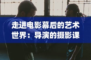 走进电影幕后的艺术世界：导演的摄影课HL深度解析与实践操作技巧