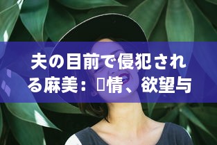 夫の目前で侵犯される麻美：愛情、欲望与背叛的交织 中文字幕完整版 v0.1.1下载