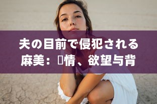 夫の目前で侵犯される麻美：愛情、欲望与背叛的交织 中文字幕完整版 v0.1.1下载