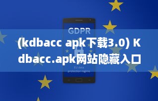 (kdbacc apk下载3.0) Kdbacc.apk网站隐藏入口揭秘，一站式探索未知领域 如何安全访问