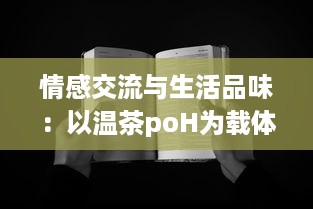 情感交流与生活品味：以温茶poH为载体深度探讨茶文化与社交媒体结合的新趋势 v4.7.8下载