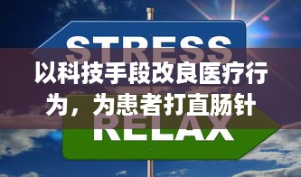 以科技手段改良医疗行为，为患者打直肠针时让腿腾跃过去，批量应用在准备阶段的全新做法