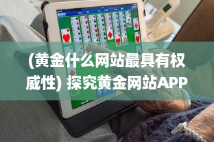 (黄金什么网站最具有权威性) 探究黄金网站APP视频播放中如何选择最优画质以获得最佳观看体验