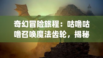 奇幻冒险旅程：咕噜咕噜召唤魔法齿轮，揭秘神秘魔法世界的力量之源