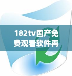 182tv国产免费观看软件再度升级，为用户带来更多选择和便利 v3.1.4下载