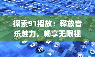 探索91播放：释放音乐魅力，畅享无限视听盛宴 v3.8.9下载