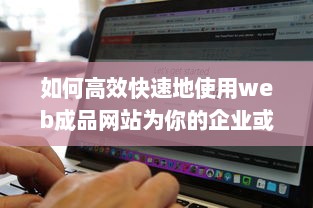 如何高效快速地使用web成品网站为你的企业或个人品牌打造完美在线展示平台