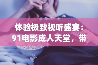 体验极致视听盛宴：91电影成人天堂，带您走进影视娱乐新世界