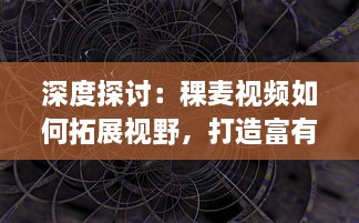 深度探讨：稞麦视频如何拓展视野，打造富有创意的短视频内容体验 v7.5.0下载