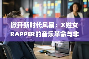 掀开新时代风暴：X姓女RAPPER的音乐革命与非凡才华首次惊艳全球亮相 v1.8.8下载