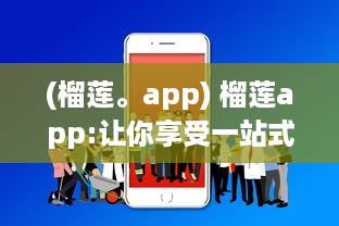 (榴莲。app) 榴莲app:让你享受一站式在线观看体验的优质视频播放平台