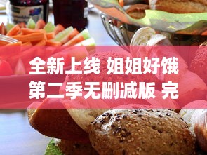 全新上线 姐姐好饿第二季无删减版 完整呈现饮食日常，揭秘美食背后的故事 v6.1.1下载