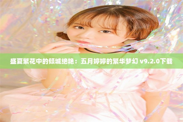 盛夏繁花中的倾城绝艳：五月婷婷的繁华梦幻 v9.2.0下载