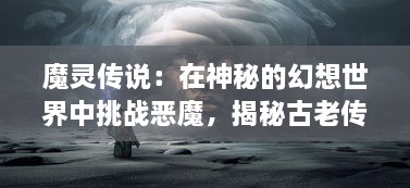 魔灵传说：在神秘的幻想世界中挑战恶魔，揭秘古老传说的神奇魔力