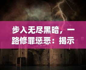 步入无尽黑暗，一路修罪惩恶：揭示古代仙术的神秘面纱'暗黑修仙传