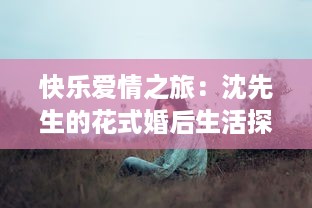 快乐爱情之旅：沈先生的花式婚后生活探秘与分享