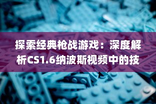 探索经典枪战游戏：深度解析CS1.6纳波斯视频中的技巧与策略