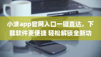 小波app官网入口一键直达，下载软件更便捷 轻松解锁全新功能体验 v3.2.7下载