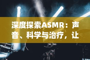 深度探索ASMR：声音、科学与治疗，让人感到放松与平静的神秘现象