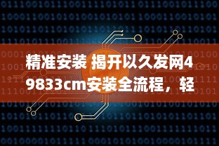 精准安装 揭开以久发网49833cm安装全流程，轻松掌握每一步! v4.0.5下载