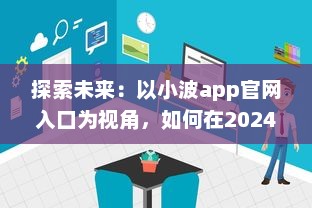 探索未来：以小波app官网入口为视角，如何在2024实现技术和创新的完美融合 v7.7.2下载