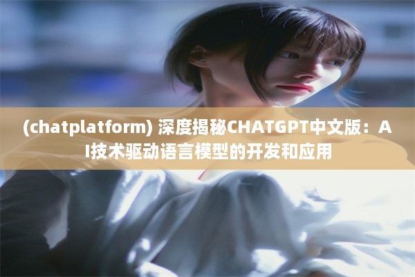 (chatplatform) 深度揭秘CHATGPT中文版：AI技术驱动语言模型的开发和应用