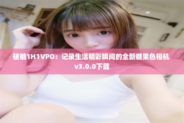 硬糖1H1VPO：记录生活精彩瞬间的全新糖果色相机 v3.0.0下载