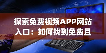 探索免费视频APP网站入口：如何找到免费且优质的视频资源? v1.9.3下载