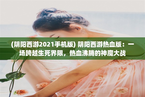 (阴阳西游2021手机版) 阴阳西游热血版：一场跨越生死界限，热血沸腾的神魔大战