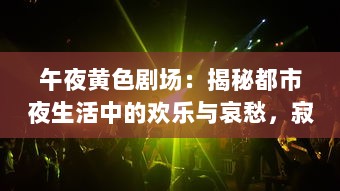 午夜黄色剧场：揭秘都市夜生活中的欢乐与哀愁，寂寞与狂欢的交织 v7.5.4下载