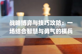 战略博弈与技巧攻防：一场结合智慧与勇气的棋兵斗阵实战赛况解析