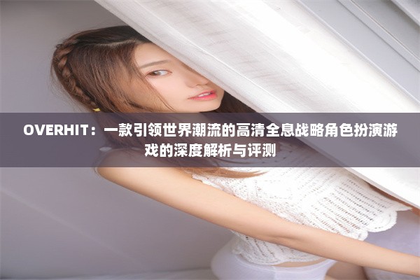 OVERHIT：一款引领世界潮流的高清全息战略角色扮演游戏的深度解析与评测