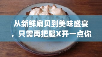 从新鲜扇贝到美味盛宴，只需再把腿X开一点你就可以尽情享用 v0.3.0下载