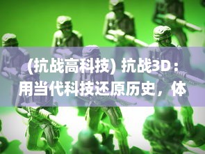 (抗战高科技) 抗战3D：用当代科技还原历史，体验抗战那个时代的英勇与坚韧