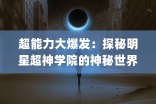 超能力大爆发：探秘明星超神学院的神秘世界和多元化角色塑造