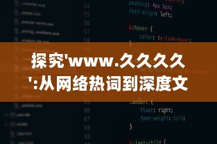 探究'www.久久久久':从网络热词到深度文化内涵解读，网民如何构建属于自己的互联网世界