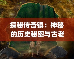 探秘传奇镇：神秘的历史秘密与古老的守护神诞生之地的无尽魅力