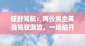 狂野驾航：两位男主英勇驾驭激流，一场船开得猛的震撼冒险之旅