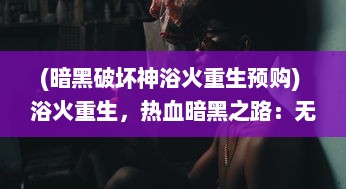 (暗黑破坏神浴火重生预购) 浴火重生，热血暗黑之路：无尽决战中的邪恶对抗和英勇守护