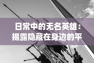 日常中的无名英雄：揭露隐藏在身边的平凡勇者的卓越品质和无私奉献的动人故事