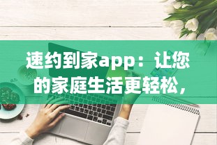 速约到家app：让您的家庭生活更轻松，一键预约高效可靠的家政服务，享受便捷舒适的居家体验 v0.9.8下载