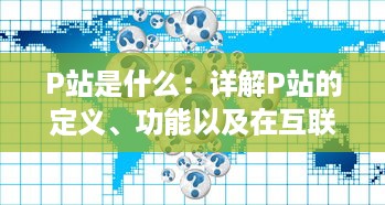 P站是什么：详解P站的定义、功能以及在互联网社区中的地位与影响 v8.7.7下载