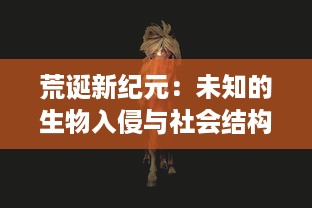 荒诞新纪元：未知的生物入侵与社会结构演变，世界异化之后的科技发展与人性探索