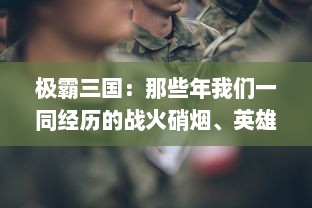 极霸三国：那些年我们一同经历的战火硝烟、英雄豪杰与江山社稷