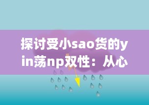 探讨受小sao货的yin荡np双性：从心理学角度解析其魅力与影响