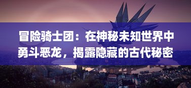 冒险骑士团：在神秘未知世界中勇斗恶龙，揭露隐藏的古代秘密之旅