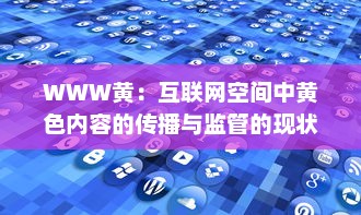 WWW黄：互联网空间中黄色内容的传播与监管的现状及未来挑战